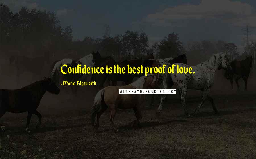 Maria Edgeworth Quotes: Confidence is the best proof of love.