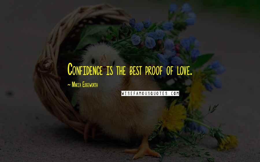 Maria Edgeworth Quotes: Confidence is the best proof of love.