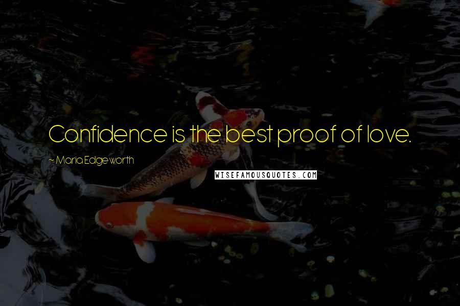 Maria Edgeworth Quotes: Confidence is the best proof of love.