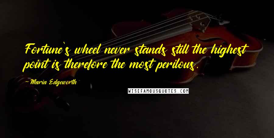 Maria Edgeworth Quotes: Fortune's wheel never stands still the highest point is therefore the most perilous.