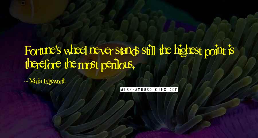 Maria Edgeworth Quotes: Fortune's wheel never stands still the highest point is therefore the most perilous.