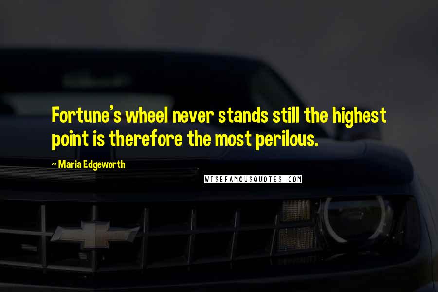 Maria Edgeworth Quotes: Fortune's wheel never stands still the highest point is therefore the most perilous.