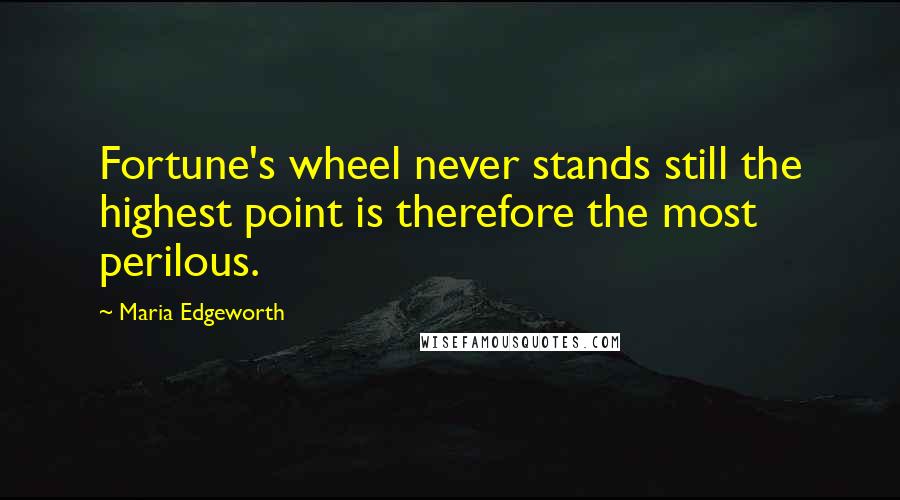 Maria Edgeworth Quotes: Fortune's wheel never stands still the highest point is therefore the most perilous.