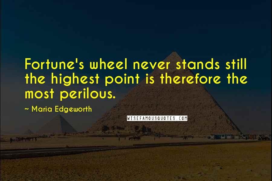 Maria Edgeworth Quotes: Fortune's wheel never stands still the highest point is therefore the most perilous.