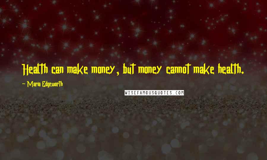 Maria Edgeworth Quotes: Health can make money, but money cannot make health.