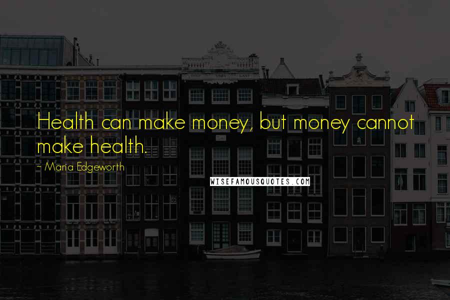 Maria Edgeworth Quotes: Health can make money, but money cannot make health.