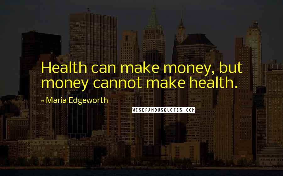 Maria Edgeworth Quotes: Health can make money, but money cannot make health.