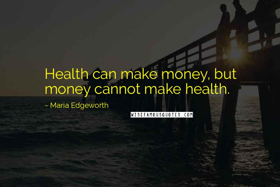 Maria Edgeworth Quotes: Health can make money, but money cannot make health.