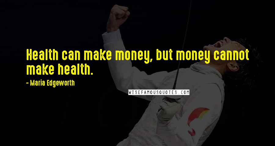 Maria Edgeworth Quotes: Health can make money, but money cannot make health.