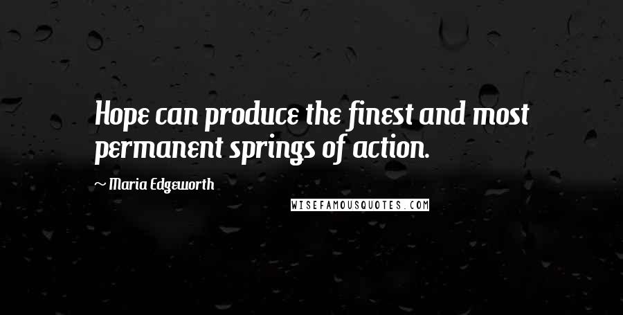 Maria Edgeworth Quotes: Hope can produce the finest and most permanent springs of action.