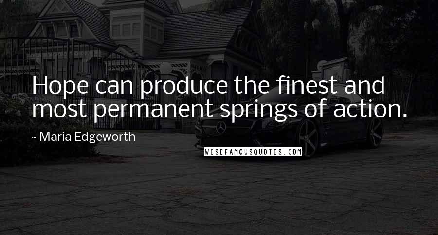 Maria Edgeworth Quotes: Hope can produce the finest and most permanent springs of action.