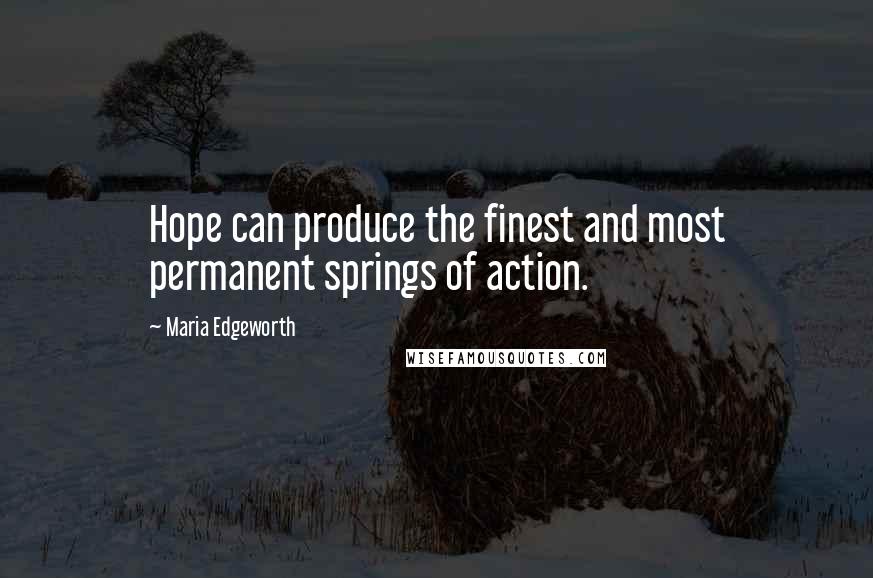 Maria Edgeworth Quotes: Hope can produce the finest and most permanent springs of action.