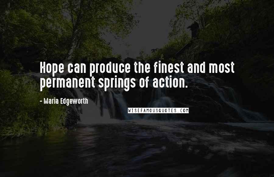 Maria Edgeworth Quotes: Hope can produce the finest and most permanent springs of action.