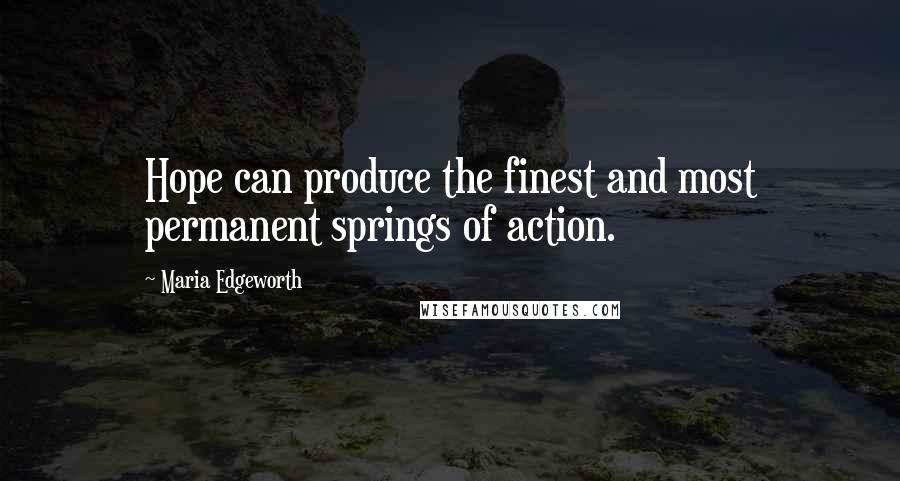 Maria Edgeworth Quotes: Hope can produce the finest and most permanent springs of action.