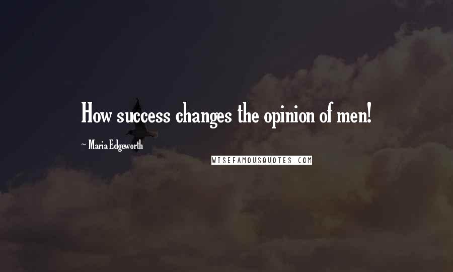 Maria Edgeworth Quotes: How success changes the opinion of men!