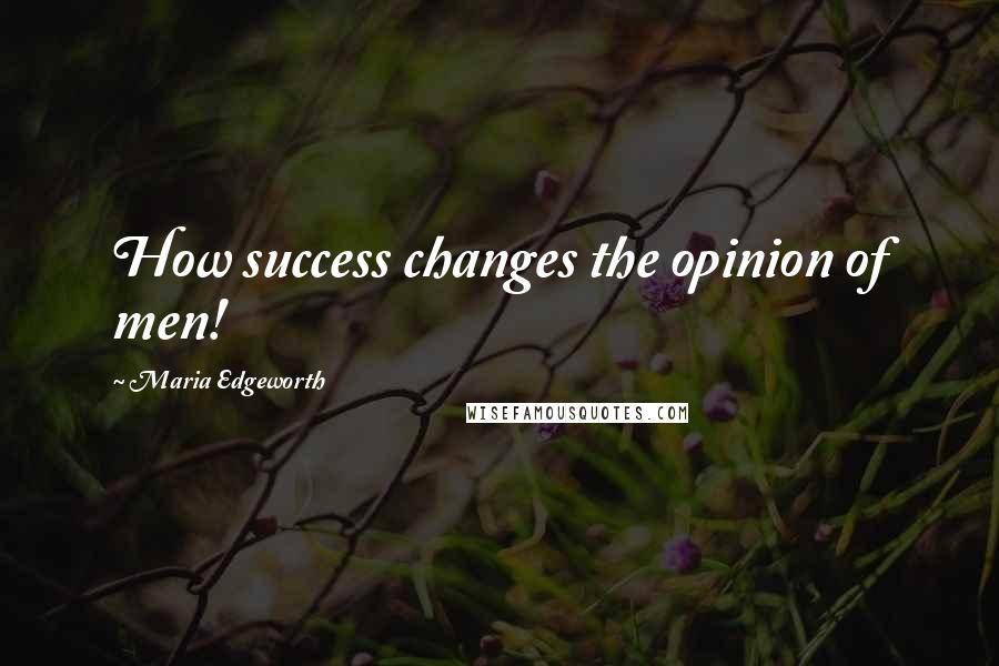 Maria Edgeworth Quotes: How success changes the opinion of men!