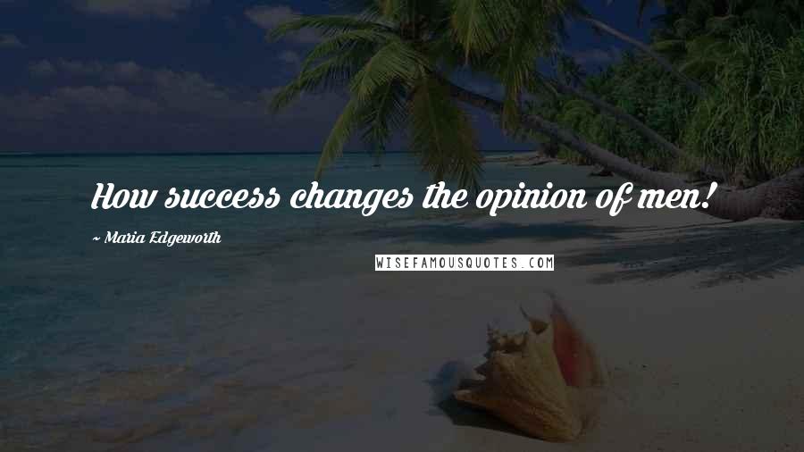 Maria Edgeworth Quotes: How success changes the opinion of men!