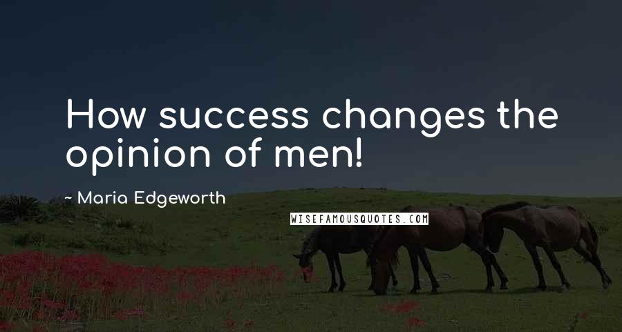 Maria Edgeworth Quotes: How success changes the opinion of men!