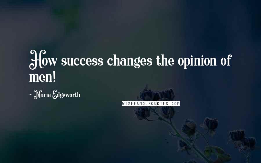 Maria Edgeworth Quotes: How success changes the opinion of men!