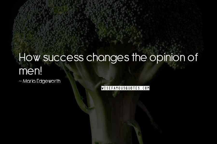 Maria Edgeworth Quotes: How success changes the opinion of men!