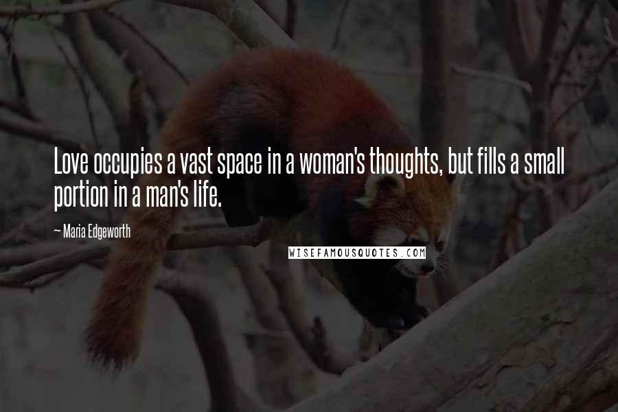 Maria Edgeworth Quotes: Love occupies a vast space in a woman's thoughts, but fills a small portion in a man's life.
