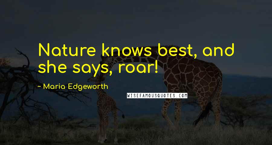 Maria Edgeworth Quotes: Nature knows best, and she says, roar!