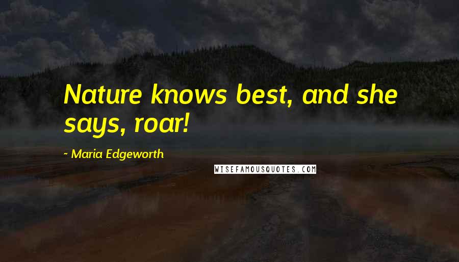 Maria Edgeworth Quotes: Nature knows best, and she says, roar!
