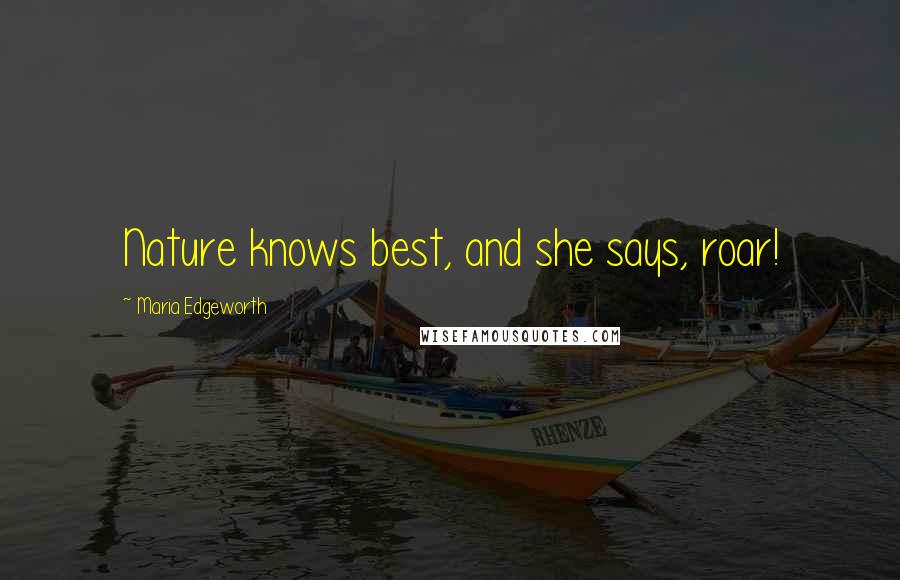 Maria Edgeworth Quotes: Nature knows best, and she says, roar!