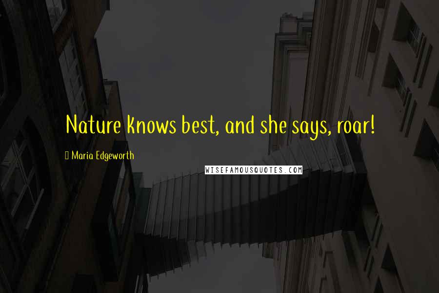Maria Edgeworth Quotes: Nature knows best, and she says, roar!