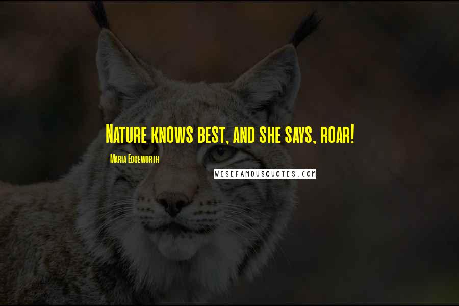 Maria Edgeworth Quotes: Nature knows best, and she says, roar!