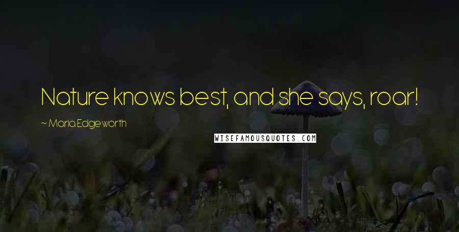 Maria Edgeworth Quotes: Nature knows best, and she says, roar!