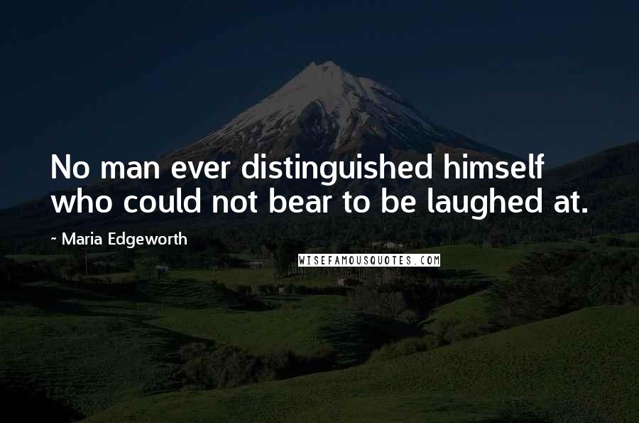 Maria Edgeworth Quotes: No man ever distinguished himself who could not bear to be laughed at.