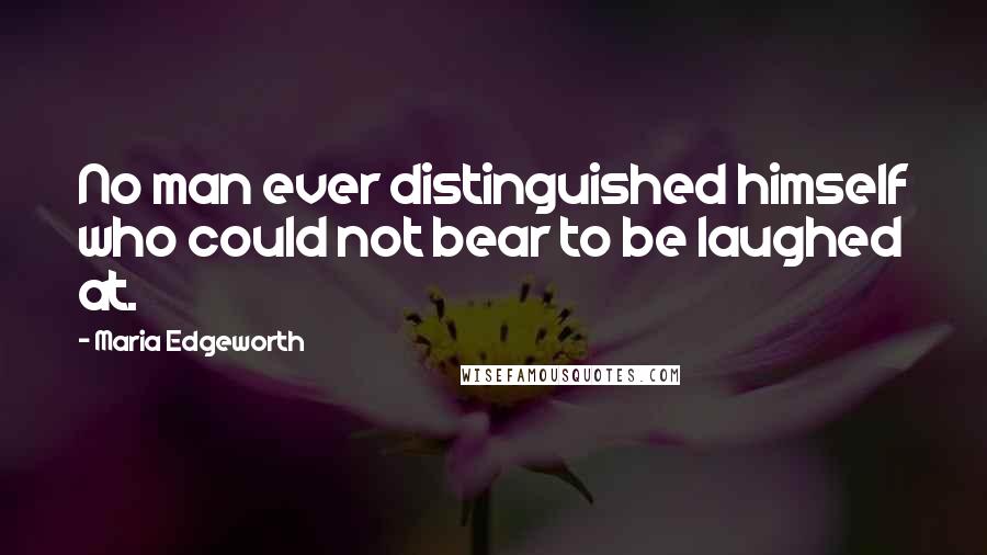 Maria Edgeworth Quotes: No man ever distinguished himself who could not bear to be laughed at.