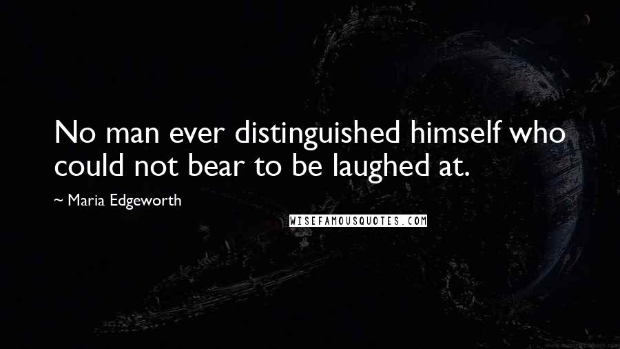 Maria Edgeworth Quotes: No man ever distinguished himself who could not bear to be laughed at.