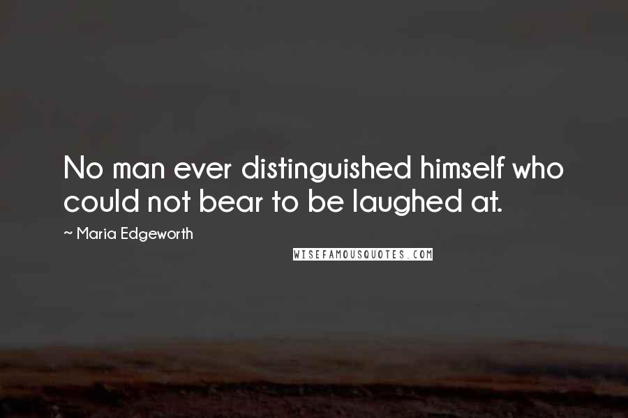 Maria Edgeworth Quotes: No man ever distinguished himself who could not bear to be laughed at.