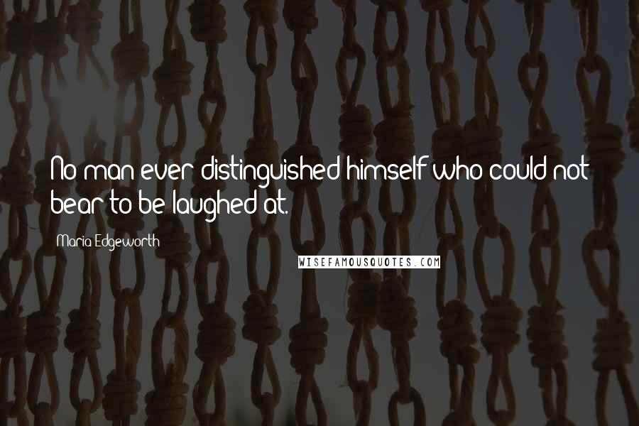 Maria Edgeworth Quotes: No man ever distinguished himself who could not bear to be laughed at.