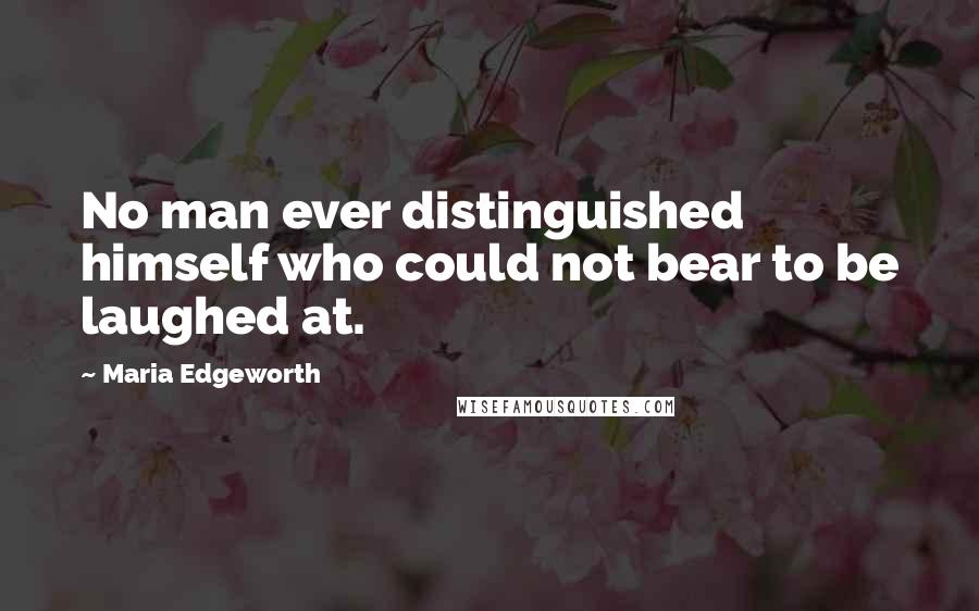 Maria Edgeworth Quotes: No man ever distinguished himself who could not bear to be laughed at.