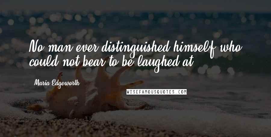 Maria Edgeworth Quotes: No man ever distinguished himself who could not bear to be laughed at.