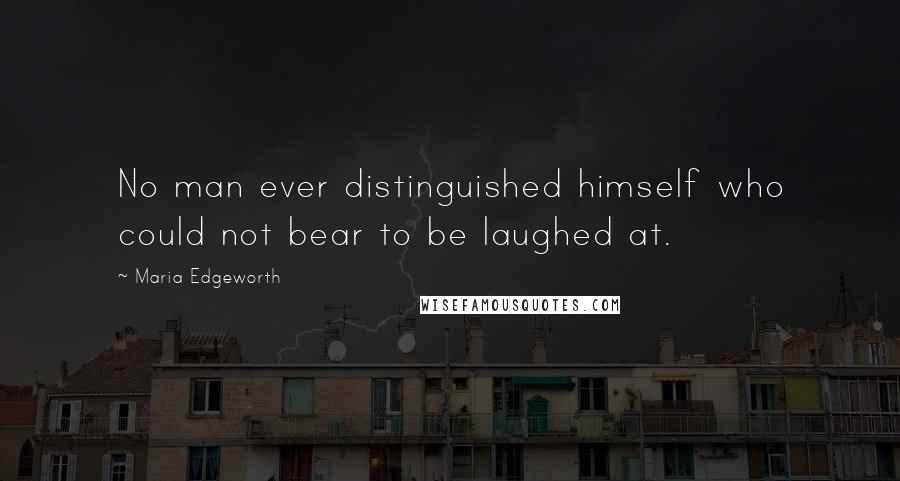 Maria Edgeworth Quotes: No man ever distinguished himself who could not bear to be laughed at.