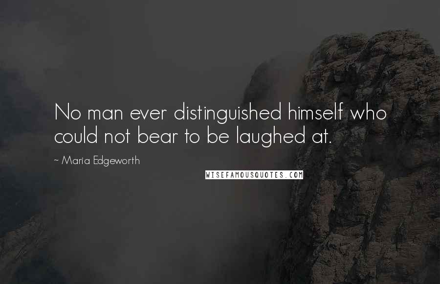 Maria Edgeworth Quotes: No man ever distinguished himself who could not bear to be laughed at.