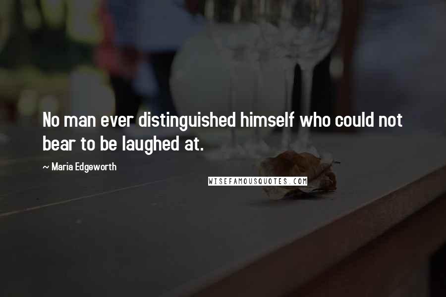 Maria Edgeworth Quotes: No man ever distinguished himself who could not bear to be laughed at.