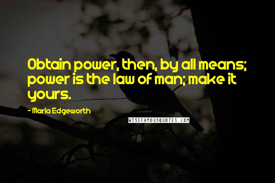 Maria Edgeworth Quotes: Obtain power, then, by all means; power is the law of man; make it yours.