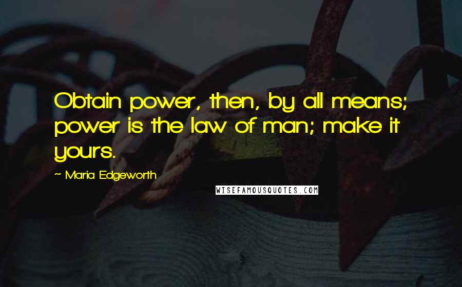 Maria Edgeworth Quotes: Obtain power, then, by all means; power is the law of man; make it yours.