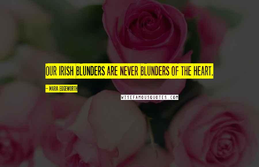 Maria Edgeworth Quotes: Our Irish blunders are never blunders of the heart.