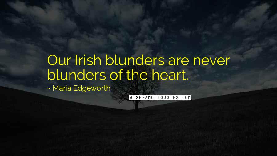 Maria Edgeworth Quotes: Our Irish blunders are never blunders of the heart.