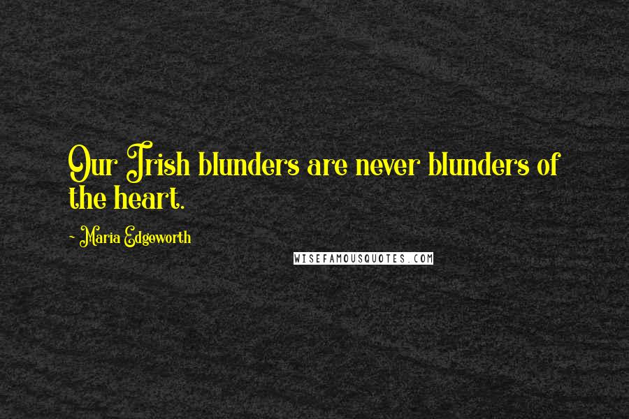 Maria Edgeworth Quotes: Our Irish blunders are never blunders of the heart.