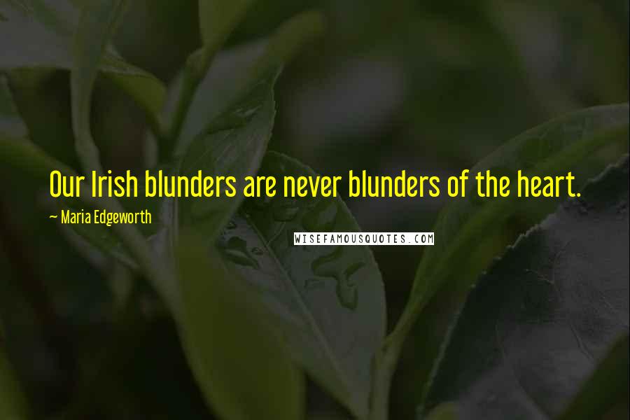 Maria Edgeworth Quotes: Our Irish blunders are never blunders of the heart.