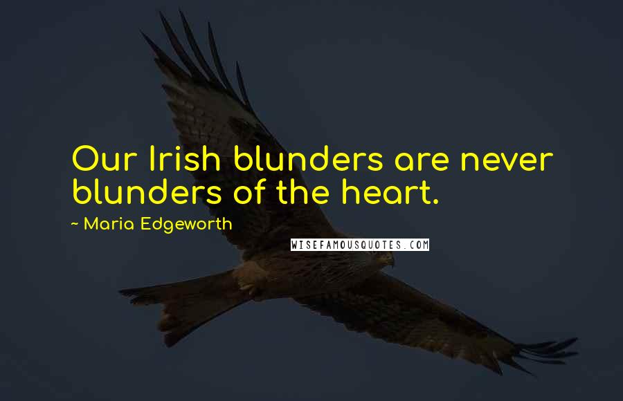 Maria Edgeworth Quotes: Our Irish blunders are never blunders of the heart.