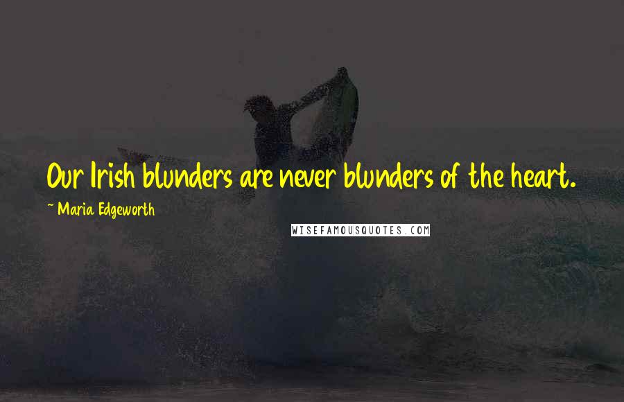 Maria Edgeworth Quotes: Our Irish blunders are never blunders of the heart.