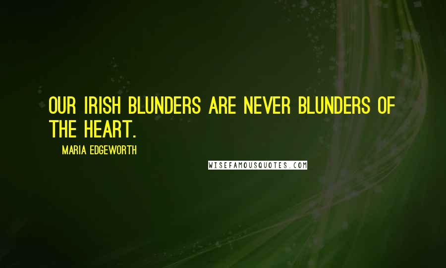 Maria Edgeworth Quotes: Our Irish blunders are never blunders of the heart.